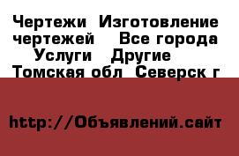 Чертежи. Изготовление чертежей. - Все города Услуги » Другие   . Томская обл.,Северск г.
